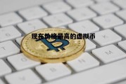 现在价格最高的虚拟币，现在价格最高的虚拟币是哪个