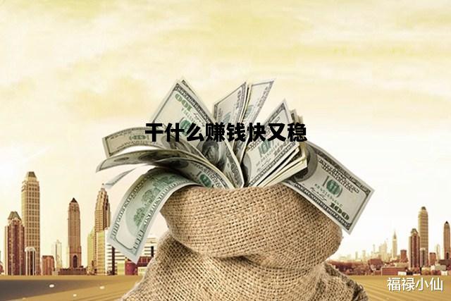 干什么赚钱快又稳，干什么能挣钱快啊?怎么操作啊?