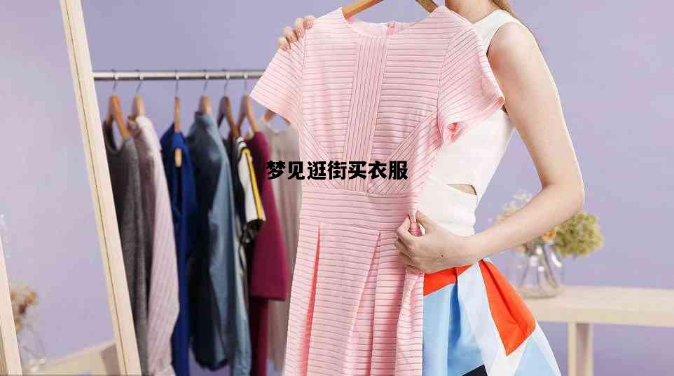 梦见逛街买衣服，周公解梦梦见逛街买衣服