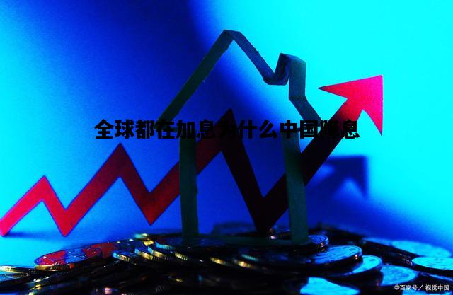 全球都在加息为什么中国降息，全球都在加息为什么中国降息是什么意思
