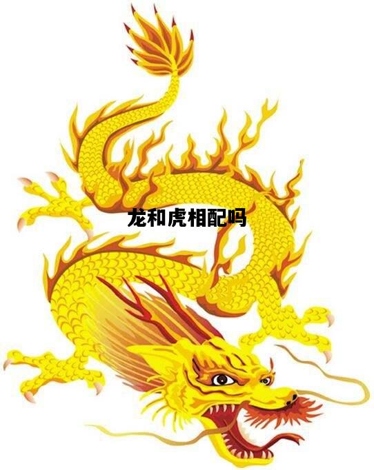 龙和虎相配吗，龙和虎相配吗怎么样?