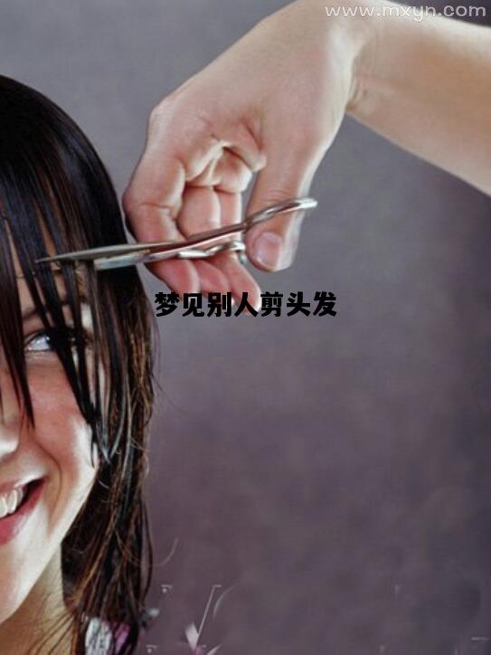 梦见别人剪头发，梦见别人剪头发是什么意思 周公解梦