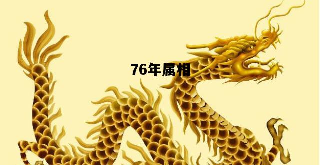 76年属相，76年属相是什么年76年属什么