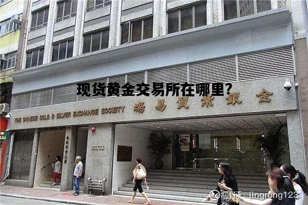 现货黄金交易所在哪里?，现货黄金交易平台排名黄金交易平台