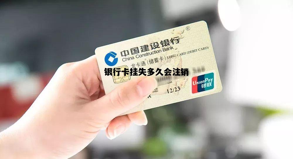 银行卡挂失多久会注销，银行卡挂失多久会注销补卡后原来的