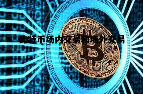 比特币场内交易和场外交易，比特币场内交易和场外交易的关系