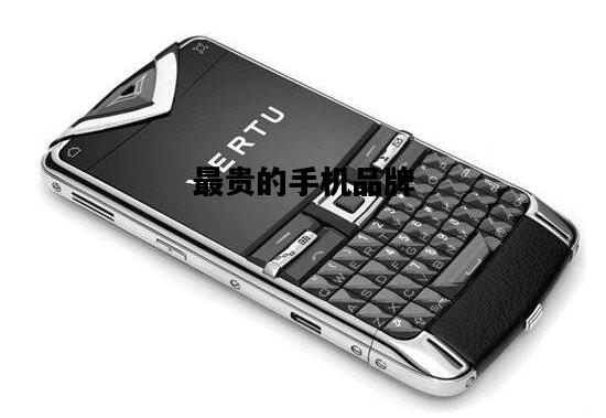 最贵的手机品牌，最贵的手机品牌是什么