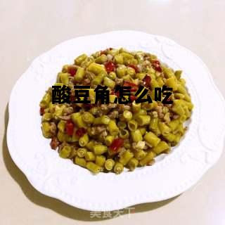 酸豆角怎么吃，酸豆角怎么吃做法大全