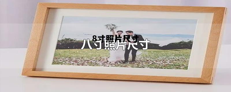 8寸照片尺寸，8寸照片尺寸大小比例是多少