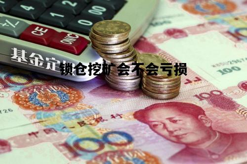 锁仓挖矿会不会亏损，锁仓挖矿的币会大涨吗