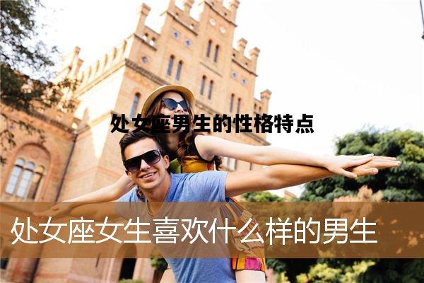 处女座男生的性格特点，处女座男生的性格特点是什么