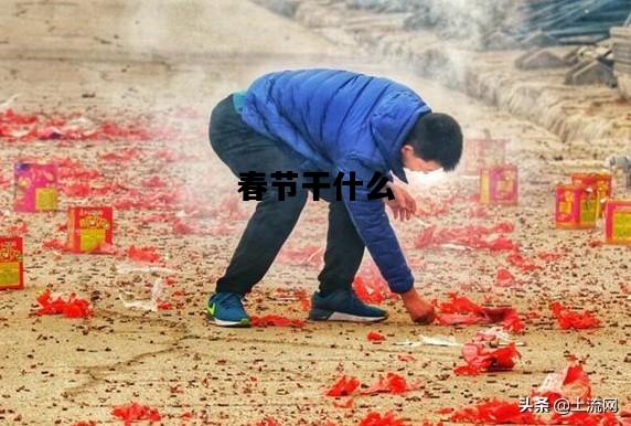 春节干什么，人们在春节干什么
