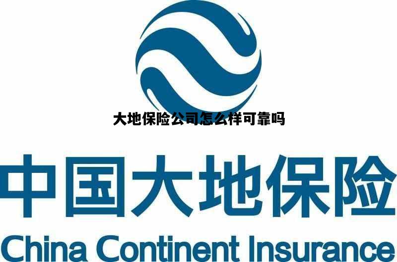 大地保险公司怎么样可靠吗，大地保险公司怎么样可靠吗知乎