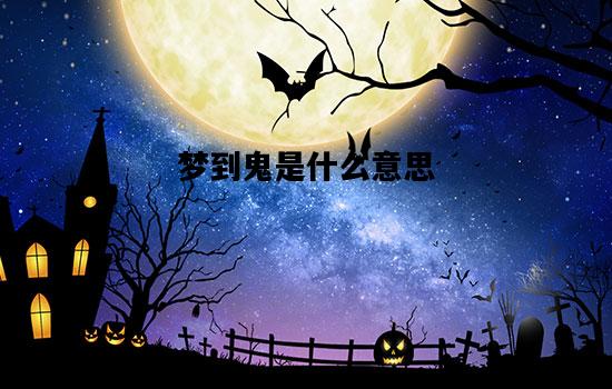 梦到鬼是什么意思，晚上做梦梦到鬼是什么意思