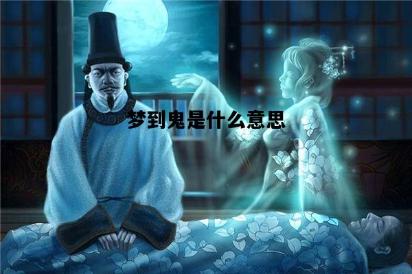 梦到鬼是什么意思，晚上做梦梦到鬼是什么意思