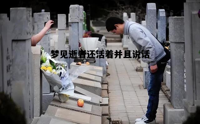 梦见逝者还活着并且说话，梦见逝者还活着并且说话叫跟她睡一起