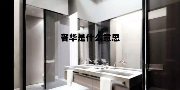 奢华是什么意思，奢侈的意思最佳答案