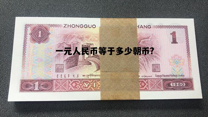 一元人民币等于多少朝币?，一块钱等于多少朝币