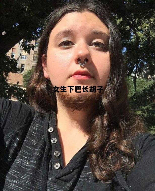 女生下巴长胡子，女生下巴长胡子是什么原因