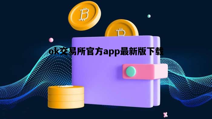 ok交易所官方app最新版下载，ok交易所出什么事了