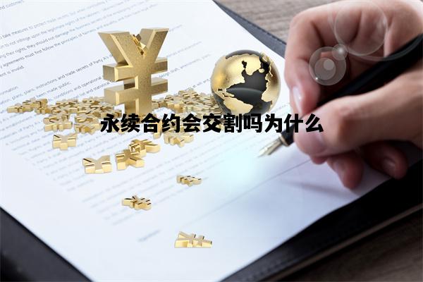 永续合约会交割吗为什么，永续合约交割合约有什么区别