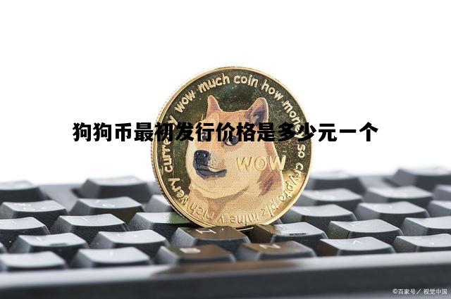 狗狗币最初发行价格是多少元一个的简单介绍