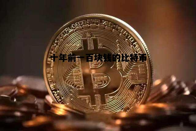 十年前一百块钱的比特币，十年前买1000块比特币