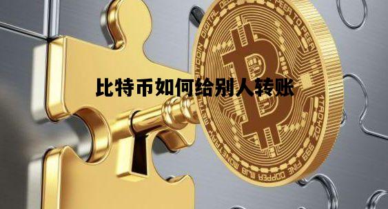比特币如何给别人转账，比特币如何给别人转账呢