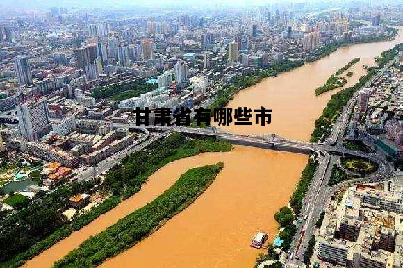 甘肃省有哪些市，甘肃有几个市几个区几个县