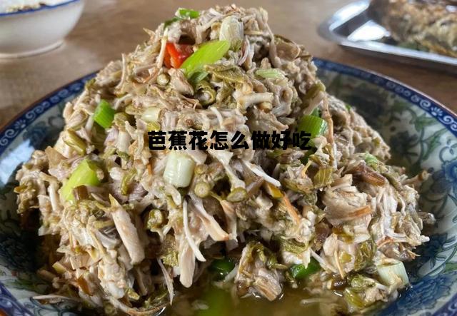 芭蕉花怎么做好吃，芭蕉花怎么做好吃又简单