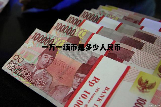 一万一缅币是多少人民币，一万缅币是多少人民币2020