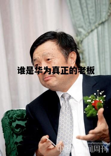 谁是华为真正的老板，谁是华为真正的老板的女儿