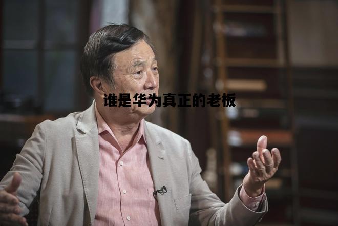 谁是华为真正的老板，谁是华为真正的老板的女儿