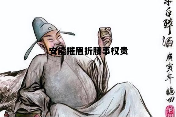 安能摧眉折腰事权贵，安能摧眉折腰事权贵意思