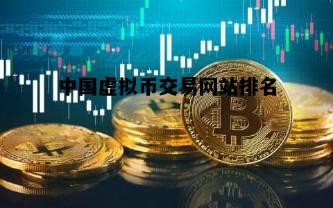 中国虚拟币交易网站排名，中国虚拟币交易网站排名榜