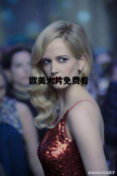 欧美大片免费看，欧美大片免费看网站高清