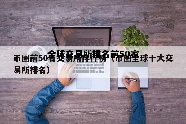全球交易所排名前50家，全球交易所排名前50家公司