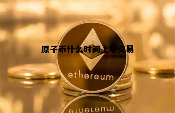 原子币什么时间上市交易，原子币什么时候开始大家推广的