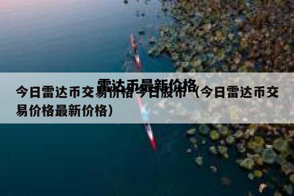 雷达币最新价格，雷达币最新价格走势图中文版