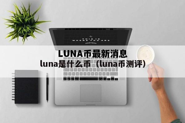 LUNA币最新消息，luna币最新消息 2