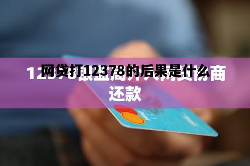 网贷打12378的后果是什么，网贷打12378的后果是什么呢