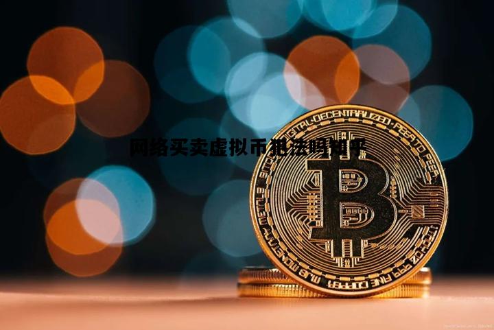 网络买卖虚拟币犯法吗知乎，网络买卖虚拟币犯法吗知乎视频