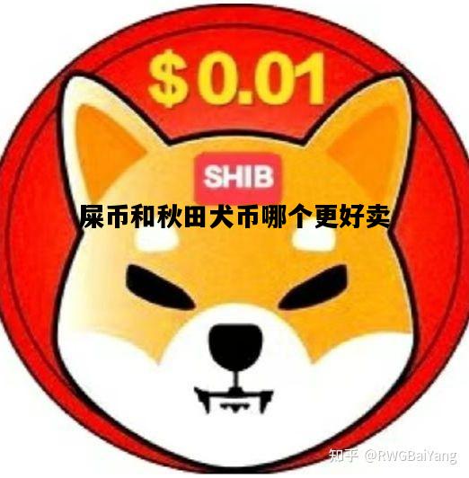 屎币和秋田犬币哪个更好卖，屎币和秋田犬币哪个更好卖些