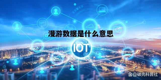 漫游数据是什么意思，漫游数据用的是流量吗