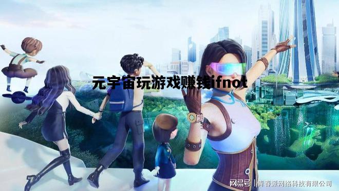 关于元宇宙玩游戏赚钱ifnot的信息