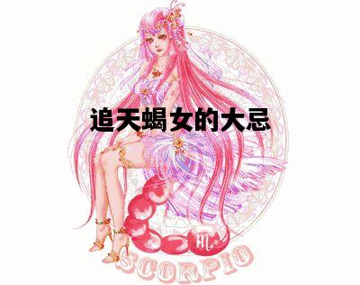 追天蝎女的大忌，追天蝎女的大忌盘点