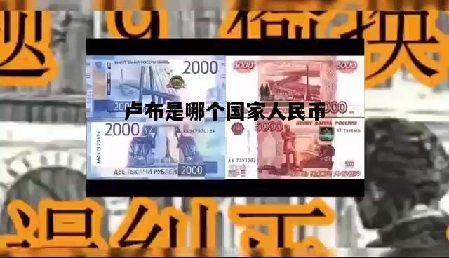 卢布是哪个国家人民币，卢布是哪个国家人民币兑换的