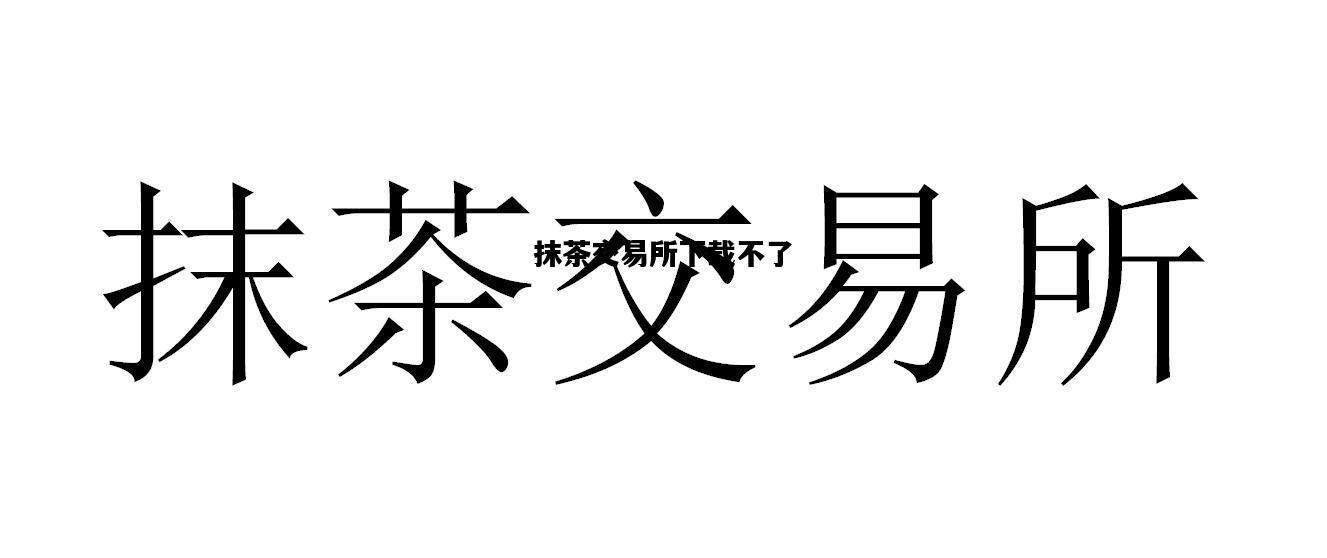 抹茶交易所下载不了，抹茶交易所登不上去了