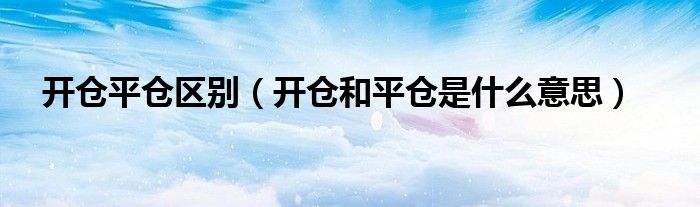 数字货币开仓平仓是什么意思！的简单介绍