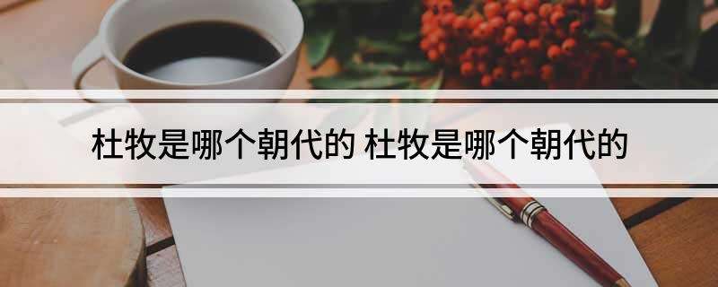 杜牧是哪个朝代，杜牧是哪个朝代的早唐还是晚唐呢